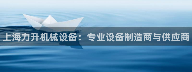杏盛平台注册：上海力升机械设备：专业设备制造商与供应商