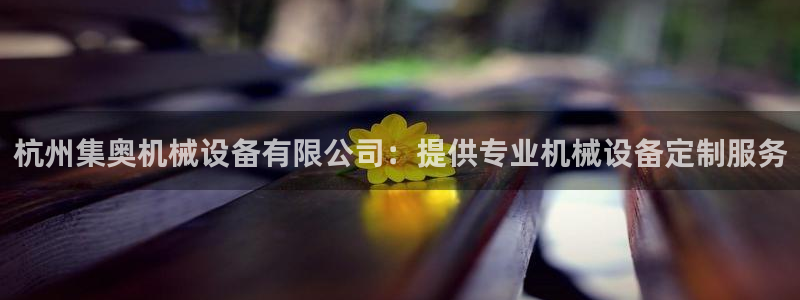 杏盛平台上级：杭州集奥机械设备有限公司：提供专业机械设备定制服务