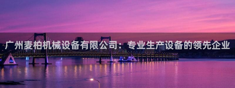 杏盛官网登录：广州麦柏机械设备有限公司：专业生产设备的领先企业
