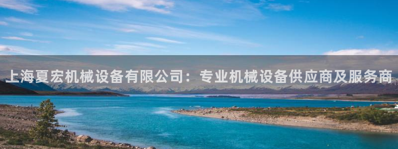 杏盛注册登录：上海夏宏机械设备有限公司：专业机械设备供应商及服务商