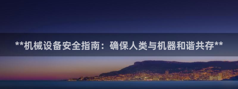 杏盛乐岳35994誓：**机械设备安全指南：确保人类与机器和谐共存**