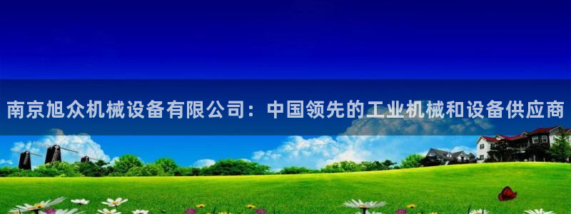 杏盛官网：南京旭众机械设备有限公司：中国领先的工业机械和设备供应商