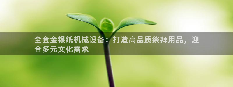 杏盛娱乐代理：全套金银纸机械设备：打造高品质祭拜用品，迎
合多元文化需求