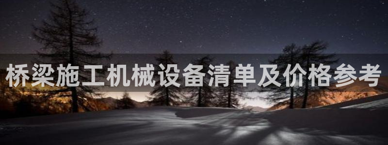 杏盛注册登录：桥梁施工机械设备清单及价格参考