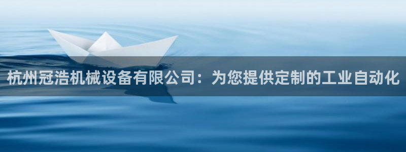 杏盛平台开户：杭州冠浩机械设备有限公司：为您提供定制的工业自动化