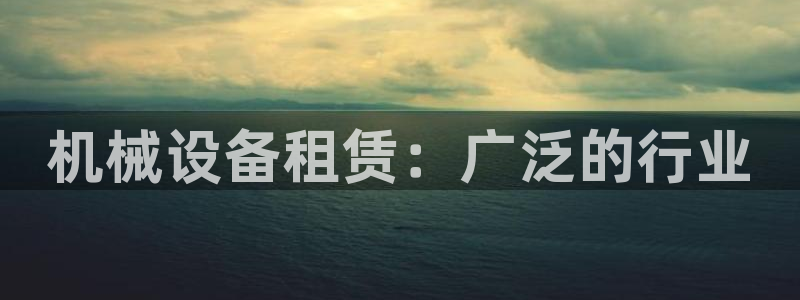 杏盛平台：机械设备租赁：广泛的行业