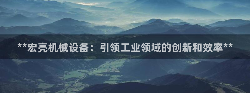 杏盛娱乐代理：**宏亮机械设备：引领工业领域的创新和效率**
