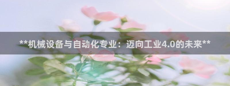 杏盛平台注册登录：**机械设备与自动化专业：迈向工业4.0的未来**