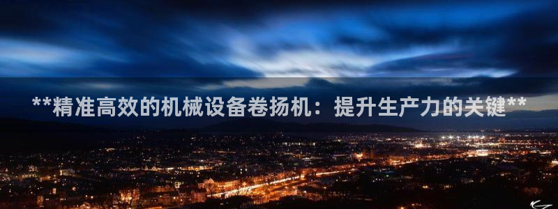 杏盛平台注册：**精准高效的机械设备卷扬机：提升生产力的关键**